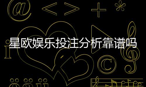 星欧娱乐投注分析靠谱吗?深度评测平台安全性与玩法优势