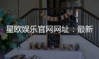 星欧娱乐官网网址：最新登录入口与游戏体验全攻略