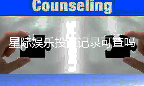 星际娱乐投注记录可查吗？一文解析平台数据追溯机制