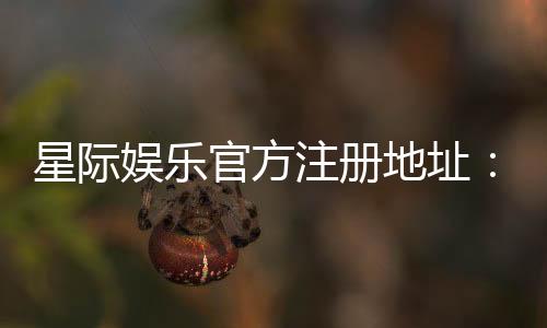星际娱乐官方注册地址：轻松获取最新官网入口与优惠活动