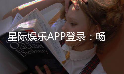 星际娱乐APP登录：畅享星际之旅轻松开启顶级游戏体验