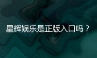 星辉娱乐是正版入口吗？揭秘平台资质与游戏安全攻略