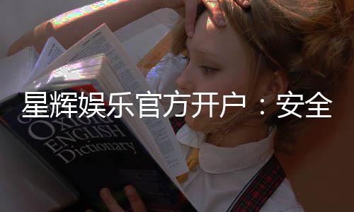 星辉娱乐官方开户：安全便捷的注册流程与独家优惠解析