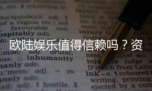 欧陆娱乐值得信赖吗？资深玩家揭秘平台真实体验与安全性