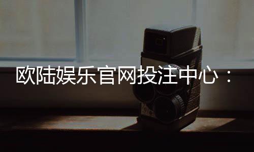 欧陆娱乐官网投注中心：揭秘高胜率玩家的投注技巧与实战心得