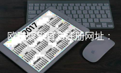 欧陆娱乐官方注册网址:轻松获取官网入口与新手礼包攻略