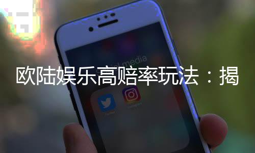 欧陆娱乐高赔率玩法:揭秘稳赢技巧与实战策略