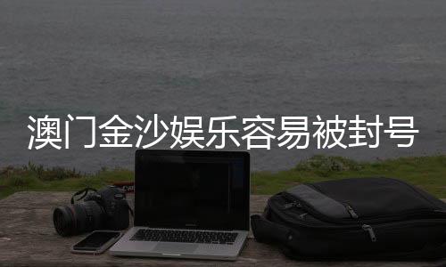 澳门金沙娱乐容易被封号吗?揭秘账号安全与防封技巧