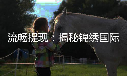 流畅提现：揭秘锦绣国际的手续费问题