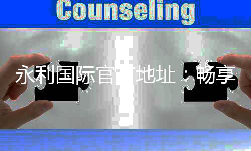 永利国际官方地址：畅享高品质棋牌娱乐体验