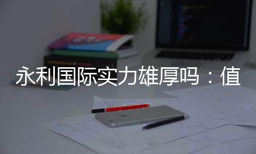 永利国际实力雄厚吗：值得信赖的投注平台吗