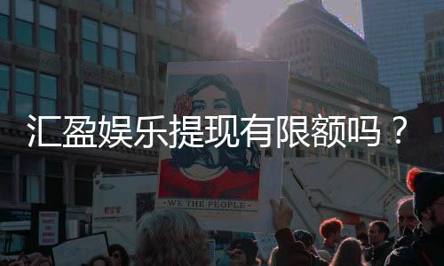 汇盈娱乐提现有限额吗？详细解答提款规则与额度限制