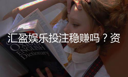 汇盈娱乐投注稳赚吗？资深玩家揭秘稳赢技巧与风险把控