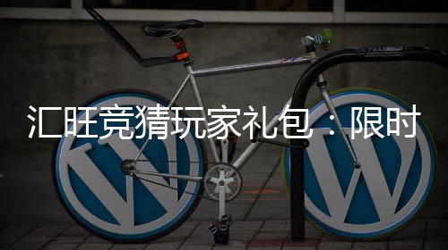 汇旺竞猜玩家礼包：限时领取高额彩金与专属特权