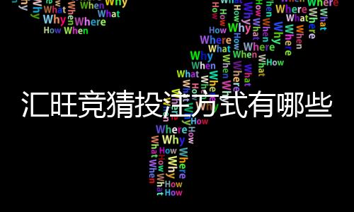 汇旺竞猜投注方式有哪些?详解主流玩法与技巧指南