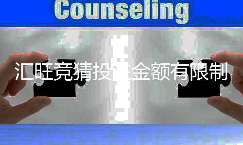 汇旺竞猜投注金额有限制吗？平台限额规则详解
