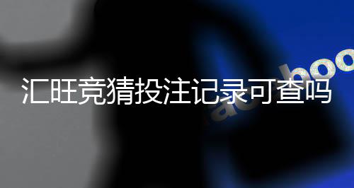 汇旺竞猜投注记录可查吗？详细查询方法与注意事项解析