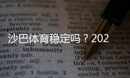 沙巴体育稳定吗？2026最新实测与用户口碑、提现速度及安全性全面解析