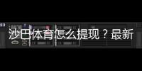 沙巴体育怎么提现？最新提现流程、手续费与到账时间详解