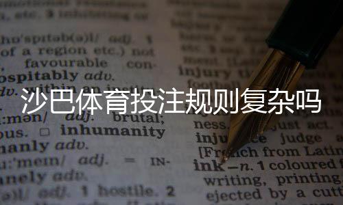 沙巴体育投注规则复杂吗?新手必看:规则解析、常见玩法与快速上手指南