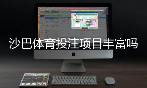 沙巴体育投注项目丰富吗?一文看懂可投赛事与热门玩法