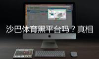 沙巴体育黑平台吗？真相揭秘与识别防范指南