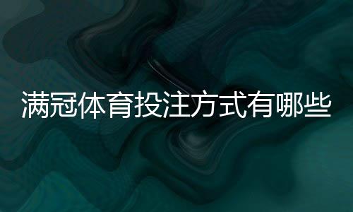 满冠体育投注方式有哪些？新手入门、常见玩法与投注技巧全攻略