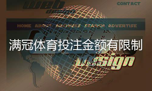 满冠体育投注金额有限制吗？投注限额、充值提现与风险控制全解析