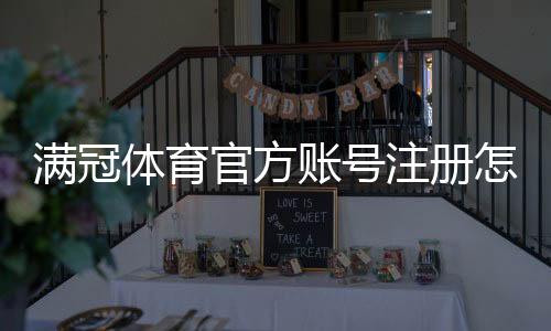满冠体育官方账号注册怎么操作？新手图文教程与常见问题解答