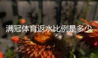 满冠体育返水比例是多少？最新返水比例、计算方法与领取攻略