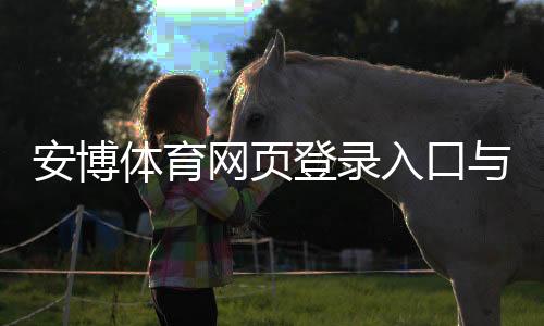 安博体育网页登录入口与注册登录步骤详解:新手快速上手与常见问题全解析