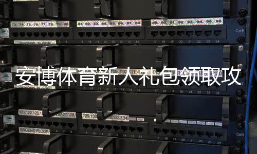 安博体育新人礼包领取攻略：新手必看步骤、福利内容与使用规则