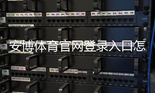安博体育官网登录入口怎么进？2026最新版官方登录、注册与安全指南