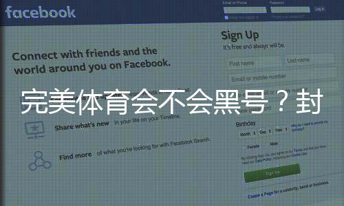 完美体育会不会黑号?封号原因分析、防封技巧与申诉流程详解