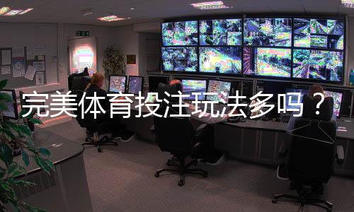 完美体育投注玩法多吗?玩法种类详解与新手投注攻略