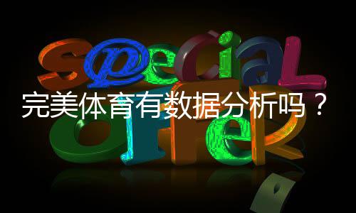 完美体育有数据分析吗？数据功能、来源与实战使用全解析