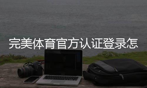 完美体育官方认证登录怎么操作?官方入口、注册认证与安全登录全攻略