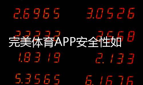 完美体育APP安全性如何?隐私权限、支付与防护全面评测