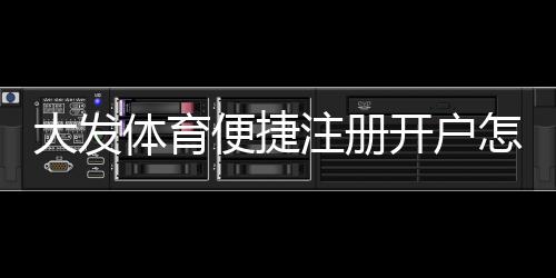 大发体育便捷注册开户怎么操作?新手一步步注册与实名认证详细教学