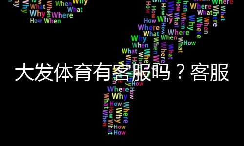 大发体育有客服吗？客服渠道、在线时间与常见问题详细解答