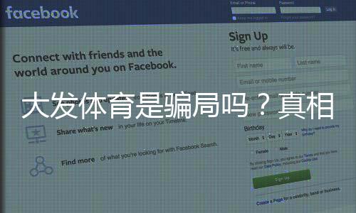 大发体育是骗局吗？真相揭秘、用户投诉与安全辨别全攻略