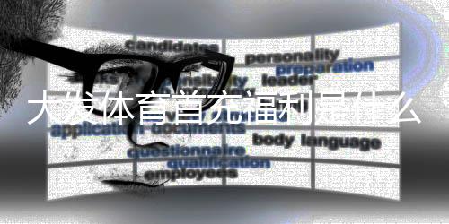 大发体育首充福利是什么？新手必看领取攻略与注意事项