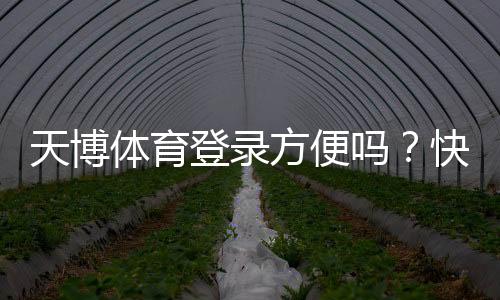 天博体育登录方便吗？快速注册与登录流程、常见问题与安全性全解析
