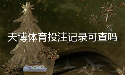天博体育投注记录可查吗？官方渠道、查询步骤与注意事项一次看懂