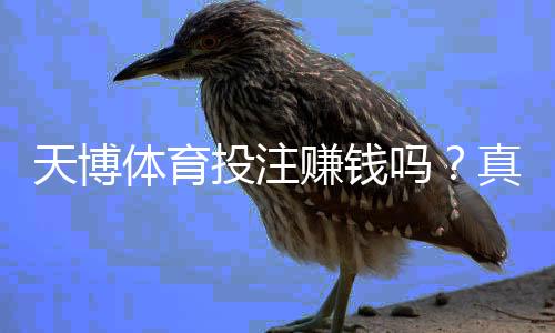 天博体育投注赚钱吗？真相揭秘：能否盈利、常见陷阱与实用策略