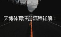 天博体育注册流程详解：新手快速注册、实名认证与常见问题解答