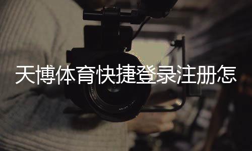 天博体育快捷登录注册怎么操作？新手快速完成账号注册与登录全攻略