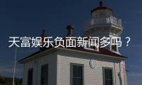 天富娱乐负面新闻多吗？深度解析其真实性与玩家应对策略