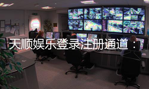 天顺娱乐登录注册通道:快速注册畅享顶级棋牌游戏体验