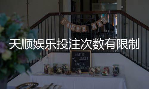 天顺娱乐投注次数有限制吗？详细解析平台规则与技巧